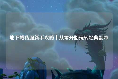 地下城私服新手攻略｜從零開始玩轉(zhuǎn)經(jīng)典副本