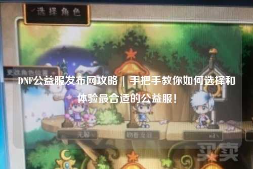 DNF公益服發(fā)布網(wǎng)攻略 | 手把手教你如何選擇和體驗(yàn)最合適的公益服！