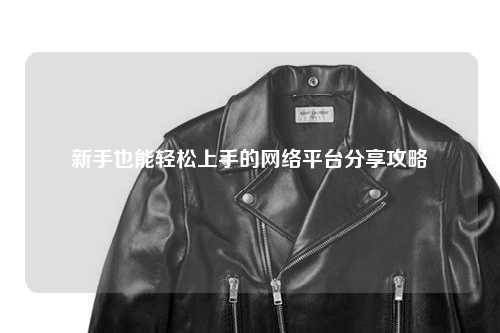 新手也能輕松上手的網絡平臺分享攻略