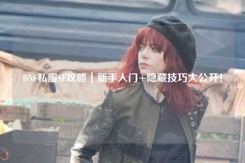 DNF私服SF攻略｜新手入門+隱藏技巧大公開！