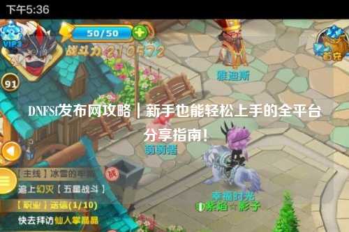 DNFSf發布網攻略｜新手也能輕松上手的全平臺分享指南！