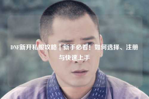 DNF新開私服攻略｜新手必看！如何選擇、注冊與快速上手