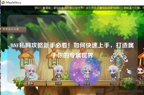 DNF私網攻略新手必看！如何快速上手，打造屬于你的專屬世界