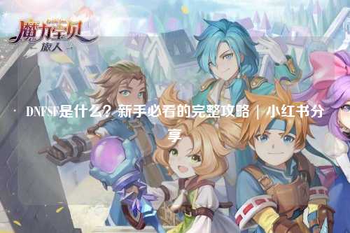 DNFSF是什么？新手必看的完整攻略 | 小紅書分享
