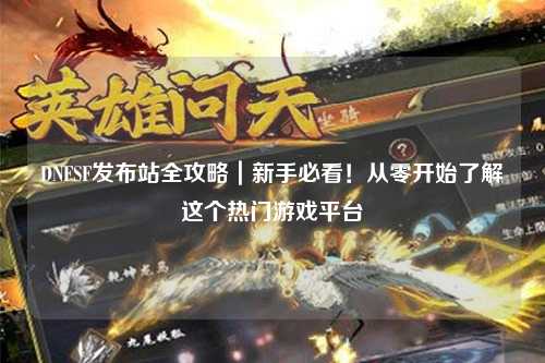 DNFSF發布站全攻略｜新手必看！從零開始了解這個熱門游戲平臺
