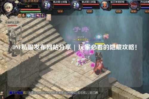 DNF私服發(fā)布網(wǎng)站分享 | 玩家必看的隱藏攻略！