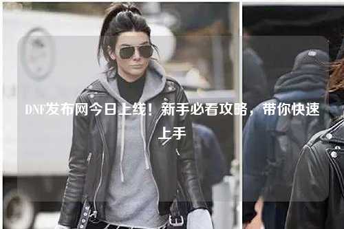 DNF發布網今日上線！新手必看攻略，帶你快速上手