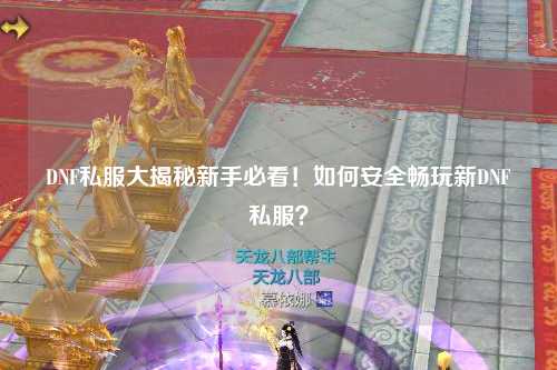 DNF私服大揭秘新手必看！如何安全暢玩新DNF私服？