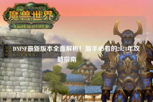 DNFSF最新版本全面解析！新手必看的2024年攻略指南??