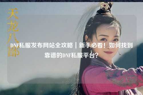 DNF私服發布網站全攻略｜新手必看！如何找到靠譜的DNF私服平臺？