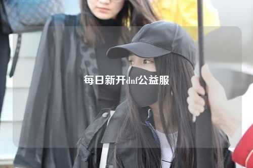每日新開(kāi)dnf公益服
