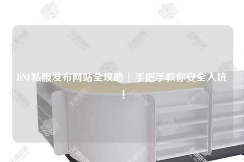 DNF私服發布網站全攻略 | 手把手教你安全入坑！