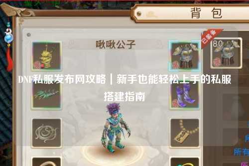 DNF私服發(fā)布網(wǎng)攻略｜新手也能輕松上手的私服搭建指南