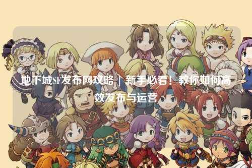 地下城SF發布網攻略 | 新手必看！教你如何高效發布與運營