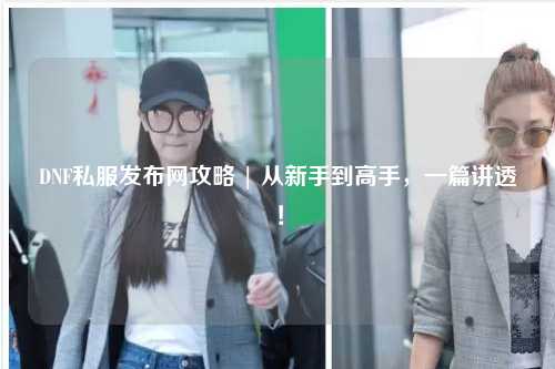 DNF私服發布網攻略 | 從新手到高手，一篇講透！