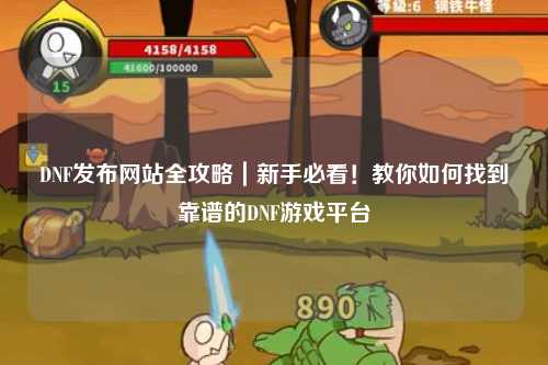 DNF發(fā)布網(wǎng)站全攻略｜新手必看！教你如何找到靠譜的DNF游戲平臺(tái)