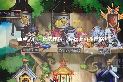 新手入門(mén)+玩法詳解，輕松上分不迷路！