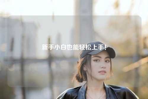 新手小白也能輕松上手！