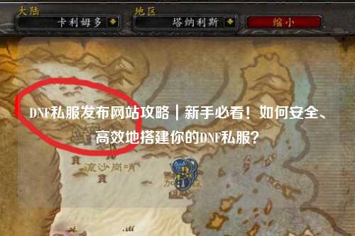 DNF私服發(fā)布網(wǎng)站攻略｜新手必看！如何安全、高效地搭建你的DNF私服？