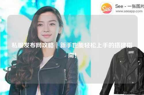 私服發布網攻略｜新手也能輕松上手的搭建指南！