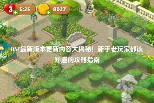 DNF最新版本更新內(nèi)容大揭秘！新手老玩家都該知道的攻略指南