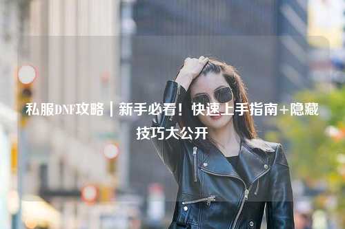 私服DNF攻略｜新手必看！快速上手指南+隱藏技巧大公開