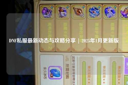 DNF私服最新動態(tài)與攻略分享 | 2025年1月更新版