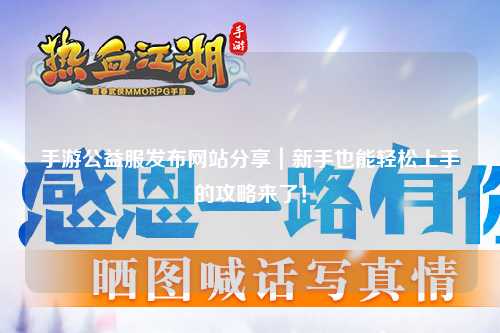 手游公益服發(fā)布網站分享｜新手也能輕松上手的攻略來了！
