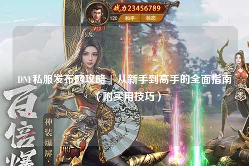 DNF私服發布網攻略 | 從新手到高手的全面指南（附實用技巧）