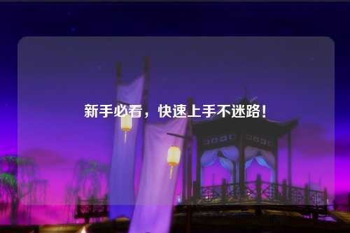 新手必看，快速上手不迷路！