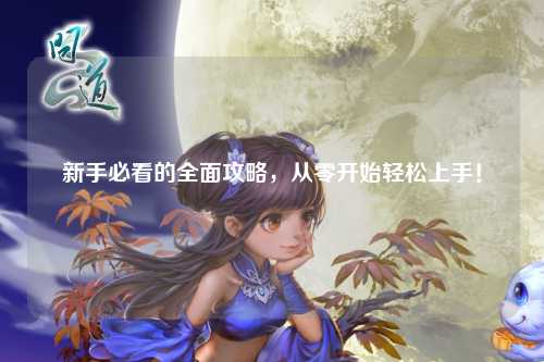 新手必看的全面攻略，從零開始輕松上手！