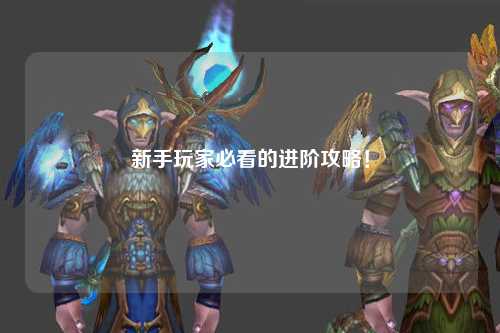 新手玩家必看的進階攻略！