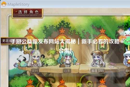 手游公益服發布網站大揭秘｜新手必看的攻略合集！