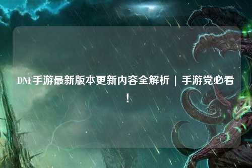 DNF手游最新版本更新內容全解析 | 手游黨必看！