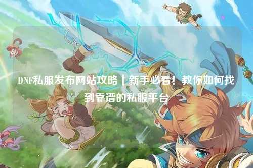 DNF私服發布網站攻略｜新手必看！教你如何找到靠譜的私服平臺