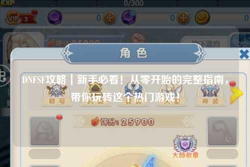 DNFSF攻略｜新手必看！從零開始的完整指南，帶你玩轉(zhuǎn)這個熱門游戲！