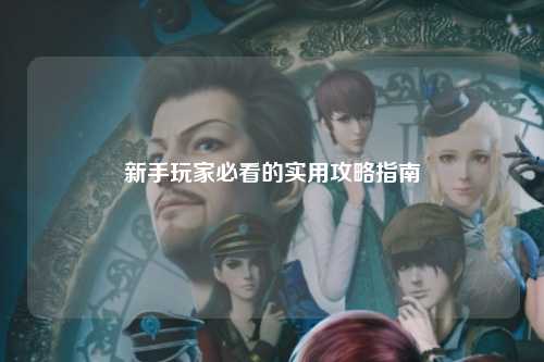 新手玩家必看的實用攻略指南