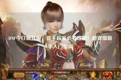 DNF今日新開服，新手玩家必看攻略！超詳細(xì)新手入門指南?
