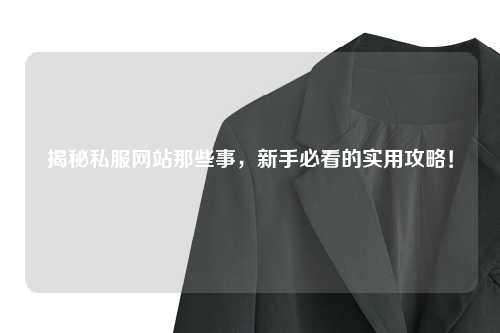 揭秘私服網(wǎng)站那些事，新手必看的實(shí)用攻略！