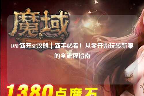 DNF新開SF攻略｜新手必看！從零開始玩轉新服的全流程指南