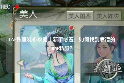 DNF私服發(fā)布攻略｜新手必看！如何找到靠譜的DNF私服？