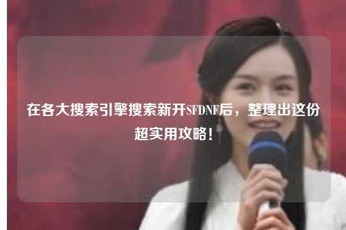 在各大搜索引擎搜索新開SFDNF后，整理出這份超實(shí)用攻略！