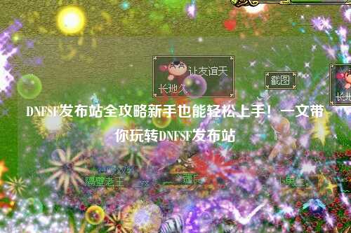 DNFSF發布站全攻略新手也能輕松上手！一文帶你玩轉DNFSF發布站