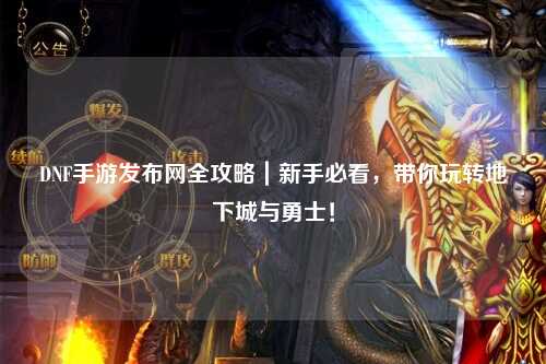 DNF手游發布網全攻略｜新手必看，帶你玩轉地下城與勇士！