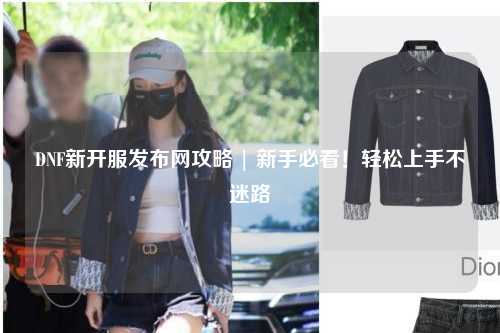 DNF新開服發布網攻略 | 新手必看！輕松上手不迷路