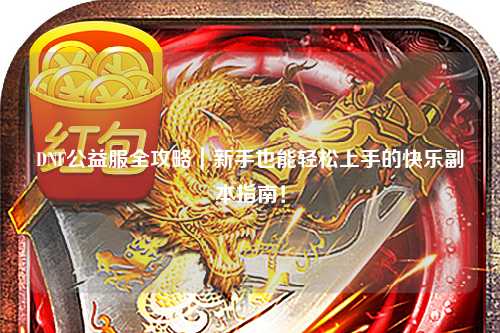 DNF公益服全攻略｜新手也能輕松上手的快樂(lè)副本指南！