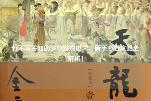 你不可不知的夢幻游戲世界，新手必看攻略全解析！