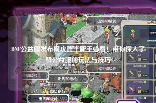 DNF公益服發布網攻略｜新手必看！帶你深入了解公益服的玩法與技巧