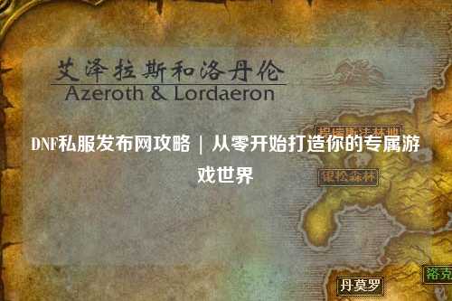 DNF私服發(fā)布網攻略 | 從零開始打造你的專屬游戲世界