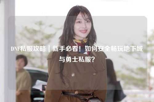 DNF私服攻略｜新手必看！如何安全暢玩地下城與勇士私服？